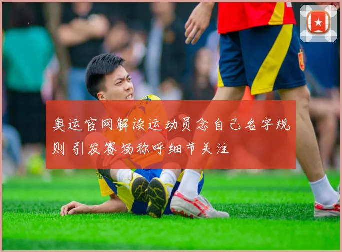 奥运官网解读运动员念自己名字规则 引发赛场称呼细节关注
