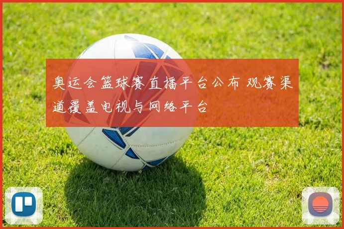 奥运会篮球赛直播平台公布 观赛渠道覆盖电视与网络平台