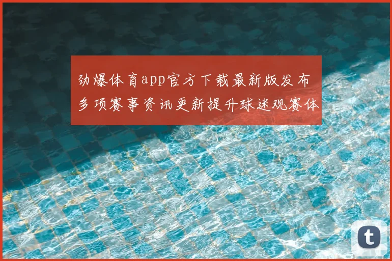 劲爆体育app官方下载最新版发布 多项赛事资讯更新提升球迷观赛体验