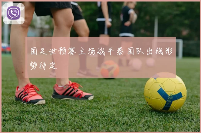 国足世预赛主场战平泰国队出线形势待定