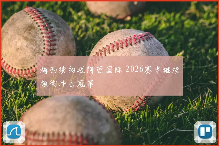梅西续约迈阿密国际 2026赛季继续领衔冲击冠军