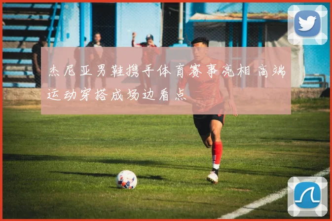 杰尼亚男鞋携手体育赛事亮相 高端运动穿搭成场边看点