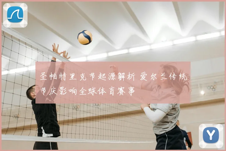 圣帕特里克节起源解析 爱尔兰传统节庆影响全球体育赛事