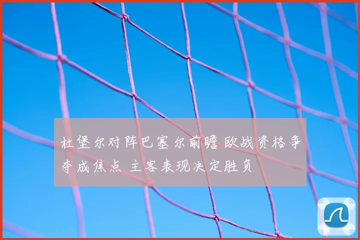 杜堡尔对阵巴塞尔前瞻 欧战资格争夺成焦点 主客表现决定胜负
