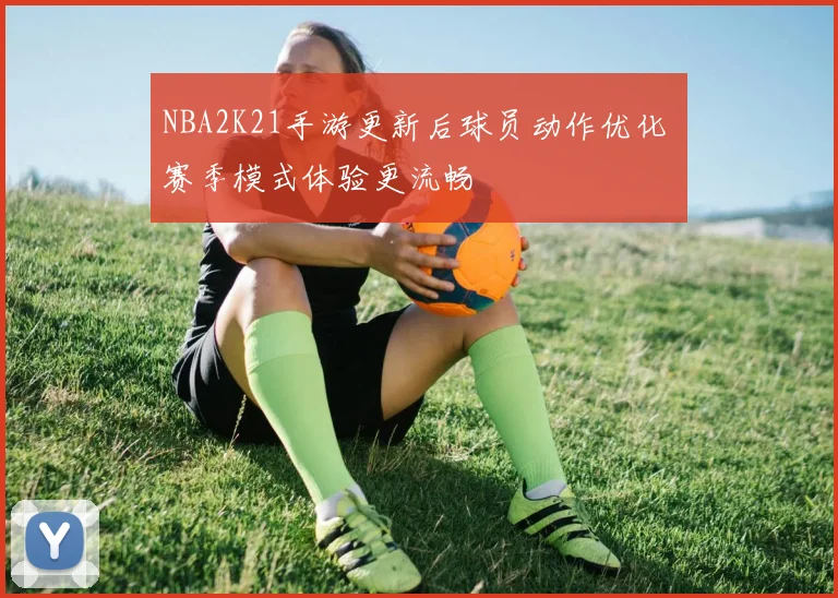 NBA2K21手游更新后球员动作优化 赛季模式体验更流畅
