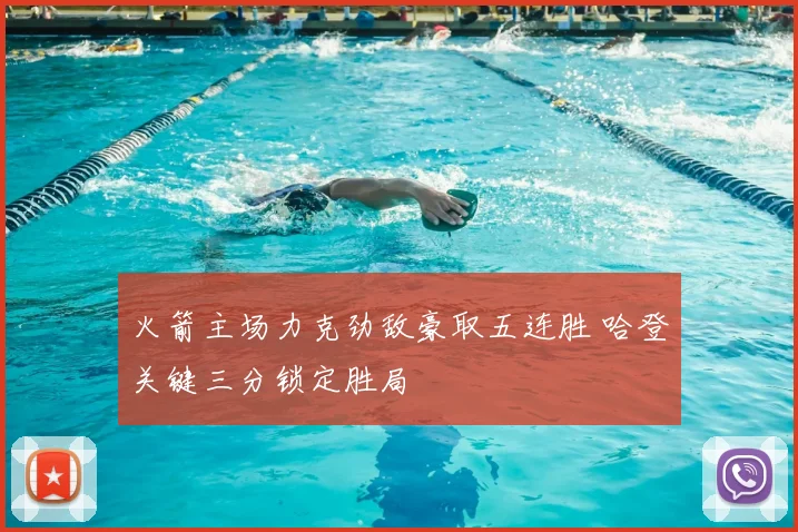 火箭主场力克劲敌豪取五连胜 哈登关键三分锁定胜局