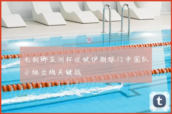 毛剑卿亚洲杯攻破伊朗球门中国队小组出线关键战