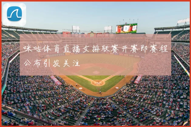 咪咕体育直播女排联赛开赛即赛程公布引发关注