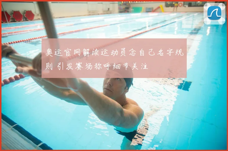 奥运官网解读运动员念自己名字规则 引发赛场称呼细节关注