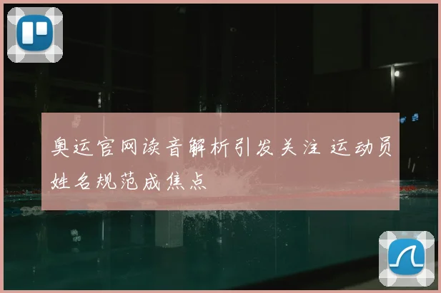 奥运官网读音解析引发关注 运动员姓名规范成焦点