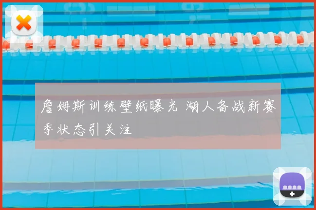 詹姆斯训练壁纸曝光 湖人备战新赛季状态引关注