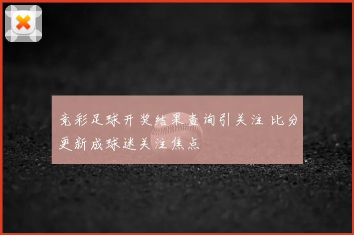 竞彩足球开奖结果查询引关注 比分更新成球迷关注焦点