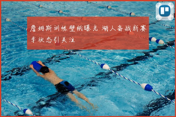 詹姆斯训练壁纸曝光 湖人备战新赛季状态引关注