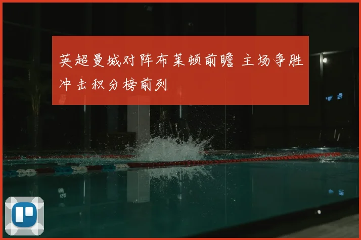 英超曼城对阵布莱顿前瞻 主场争胜冲击积分榜前列