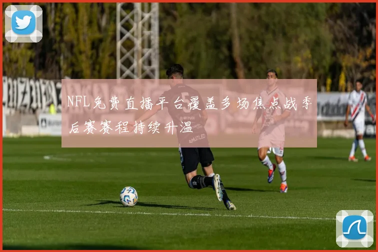 NFL免费直播平台覆盖多场焦点战季后赛赛程持续升温
