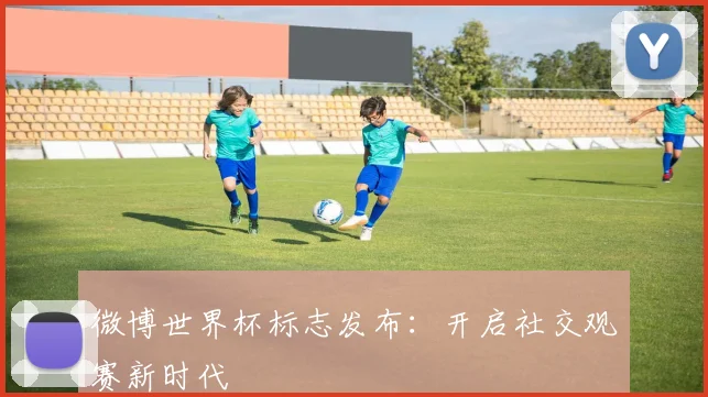 微博世界杯标志发布：开启社交观赛新时代