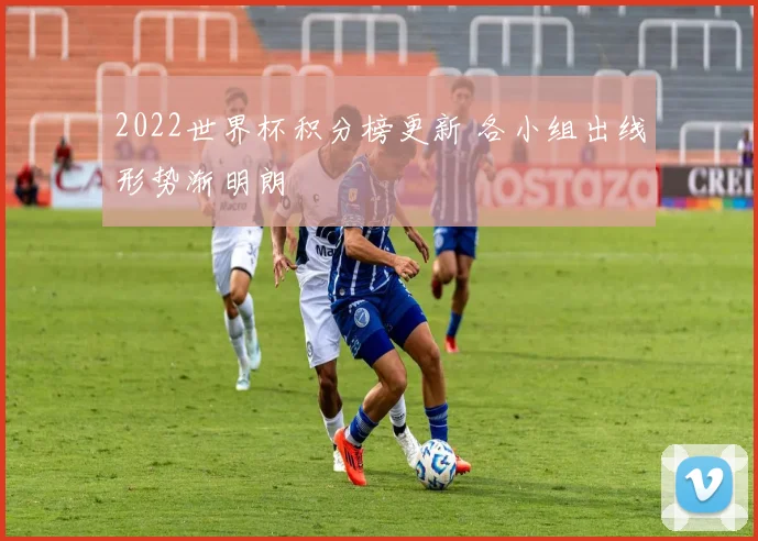 2022世界杯积分榜更新 各小组出线形势渐明朗
