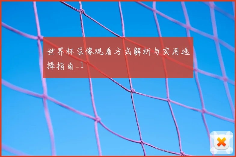 世界杯录像观看方式解析与实用选择指南_1