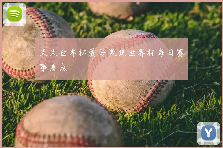 天天世界杯爱吾聚焦世界杯每日赛事看点