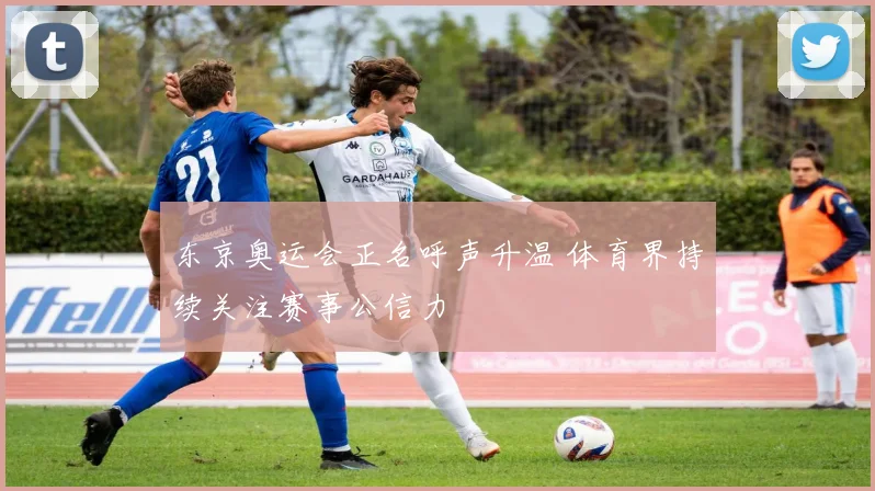 东京奥运会正名呼声升温 体育界持续关注赛事公信力