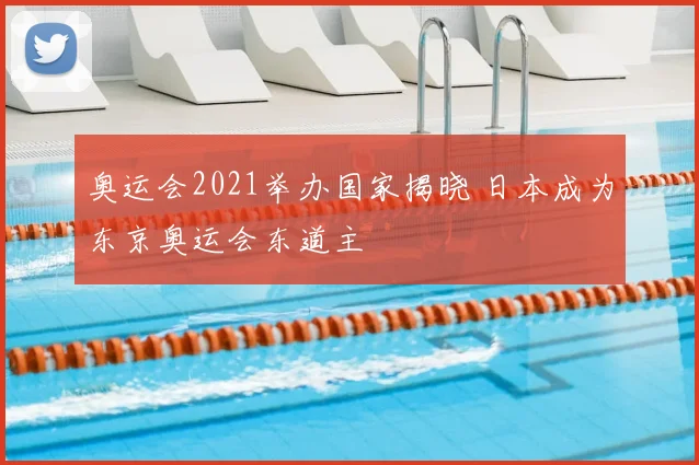 奥运会2021举办国家揭晓 日本成为东京奥运会东道主
